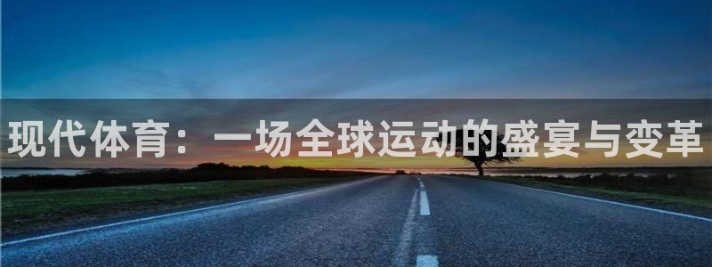 凯发官方集团官网：现代体育：一场全球运动的盛宴与变革