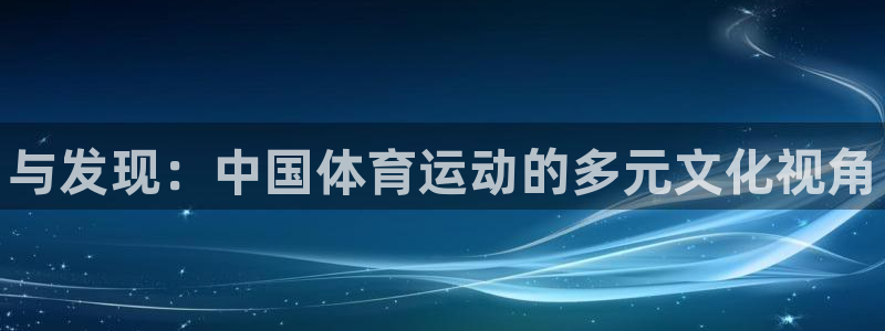 注册凯发官方正版app：与发现：中国体育运动的多元文
