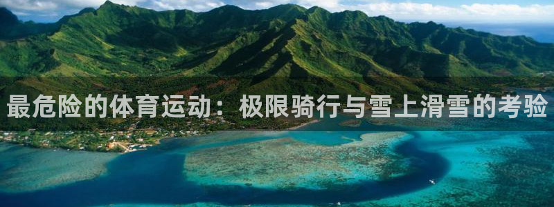凯发官网下载平台注册流程视频：最危险的体育运动：极限
