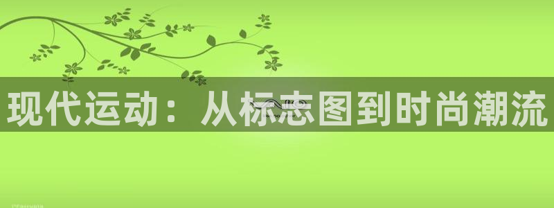 凯发官网下载平台注册流程视频：现代运动：从标志图到时尚潮流