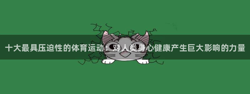 凯发官网下载平台假的吗是真的吗：十大最具压迫性的体育运动：对