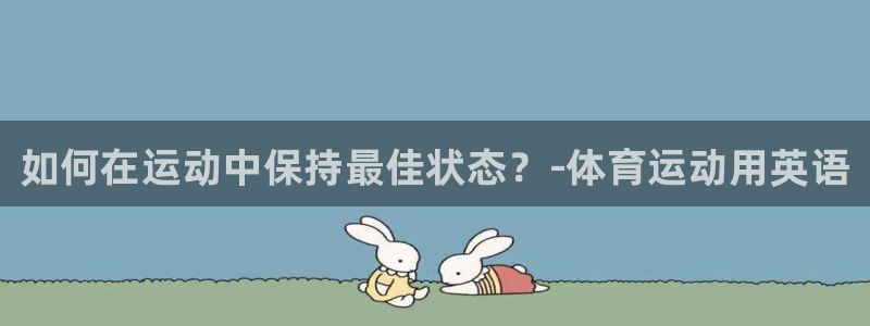 凯发官方平台体育：如何在运动中保持最佳状态？-体育运