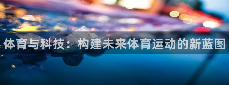 凯发官方正版app娱乐40996：体育与科技：构建未