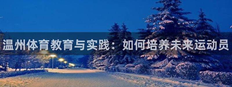 凯发官网下载平台注册要钱吗：温州体育教育与实践：如何