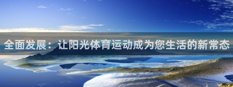 凯发官网下载招商电话是多少：全面发展：让阳光体育运动