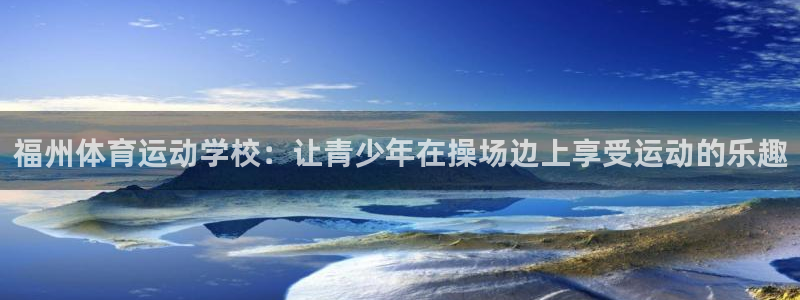 凯发官方正版app集团E.ON：福州体育运动学校：让青少年在