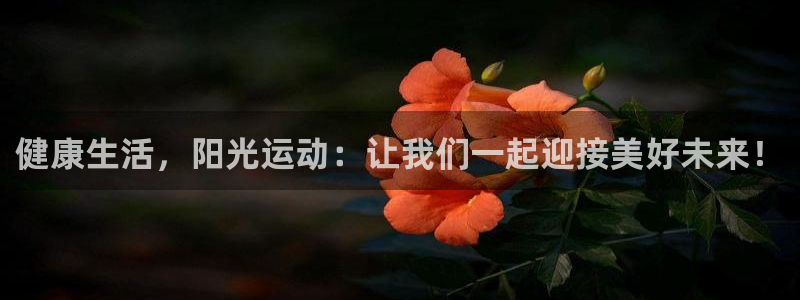 凯发官网下载平台注册流程图：健康生活，阳光运动：让我