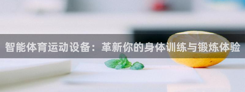凯发官网下载平台假的吗是真的吗：智能体育运动设备：革新你的身