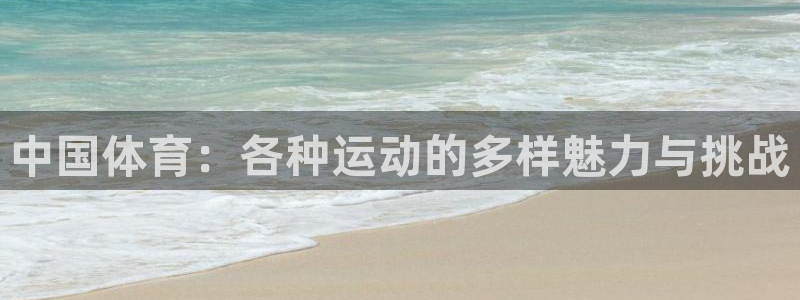 凯发官方正版app科技：中国体育：各种运动的多样魅力与挑战