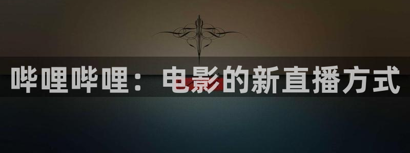 龙门视频：哔哩哔哩：电影的新直播方式