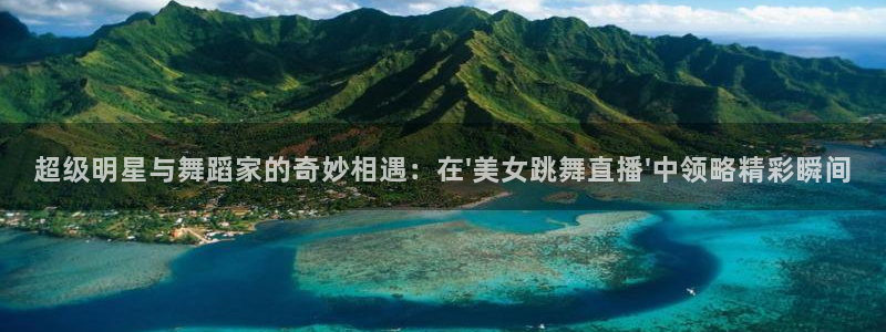 龙门体育直播：超级明星与舞蹈家的奇妙相遇：在\'美女跳舞直播\'中领略精彩瞬间